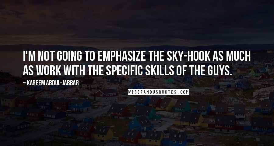 Kareem Abdul-Jabbar Quotes: I'm not going to emphasize the sky-hook as much as work with the specific skills of the guys.