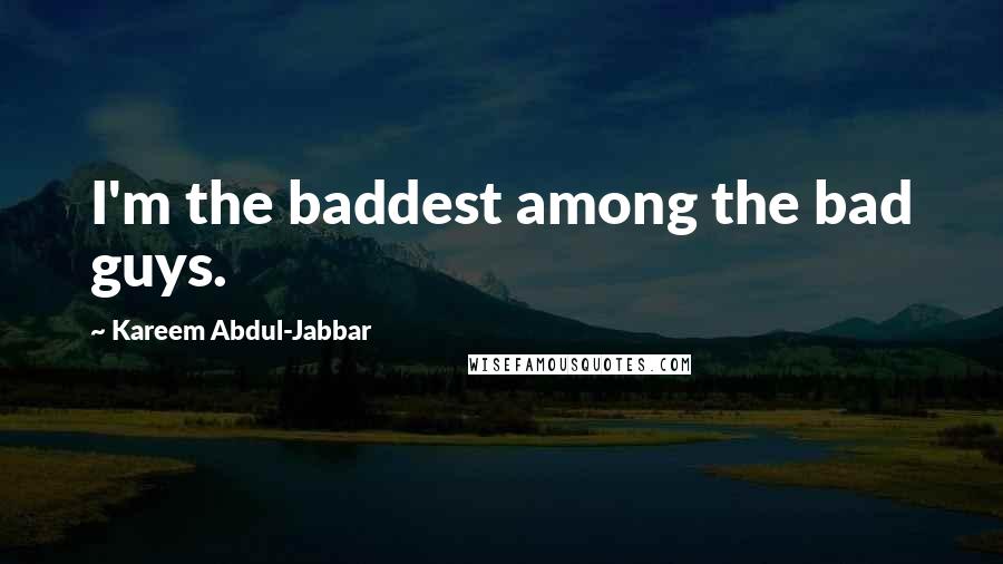 Kareem Abdul-Jabbar Quotes: I'm the baddest among the bad guys.