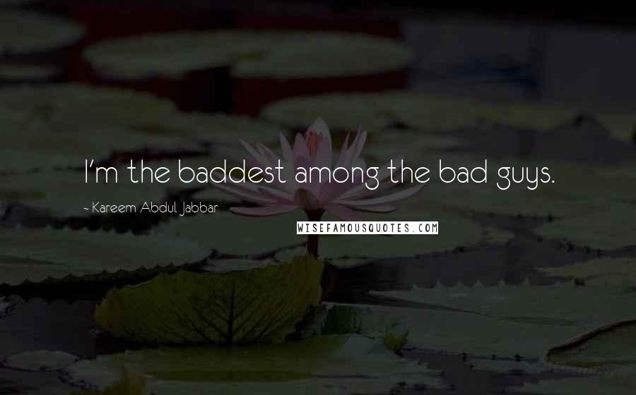 Kareem Abdul-Jabbar Quotes: I'm the baddest among the bad guys.