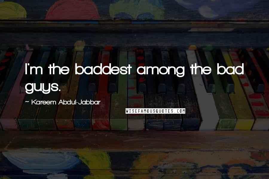Kareem Abdul-Jabbar Quotes: I'm the baddest among the bad guys.