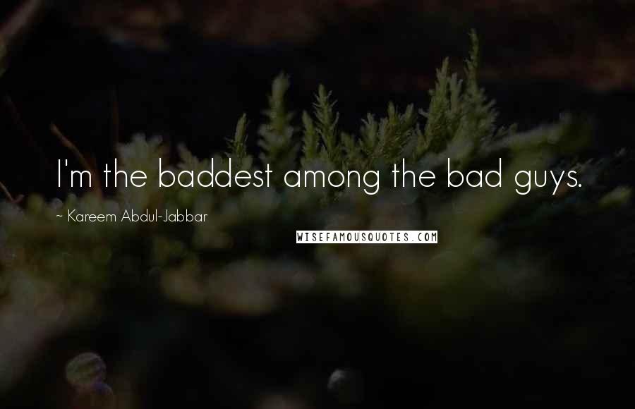 Kareem Abdul-Jabbar Quotes: I'm the baddest among the bad guys.