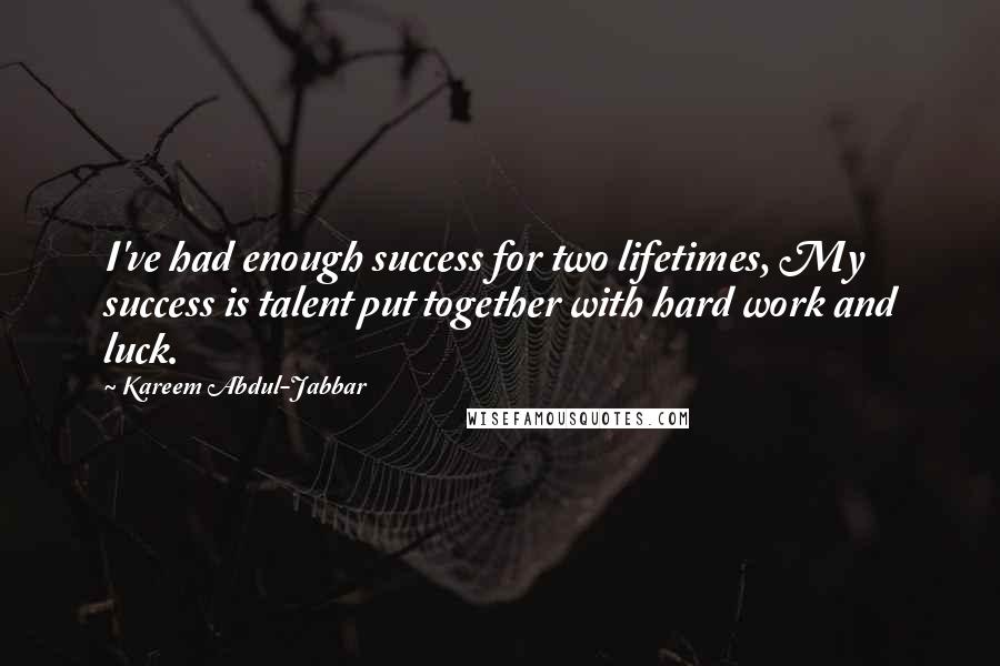 Kareem Abdul-Jabbar Quotes: I've had enough success for two lifetimes, My success is talent put together with hard work and luck.