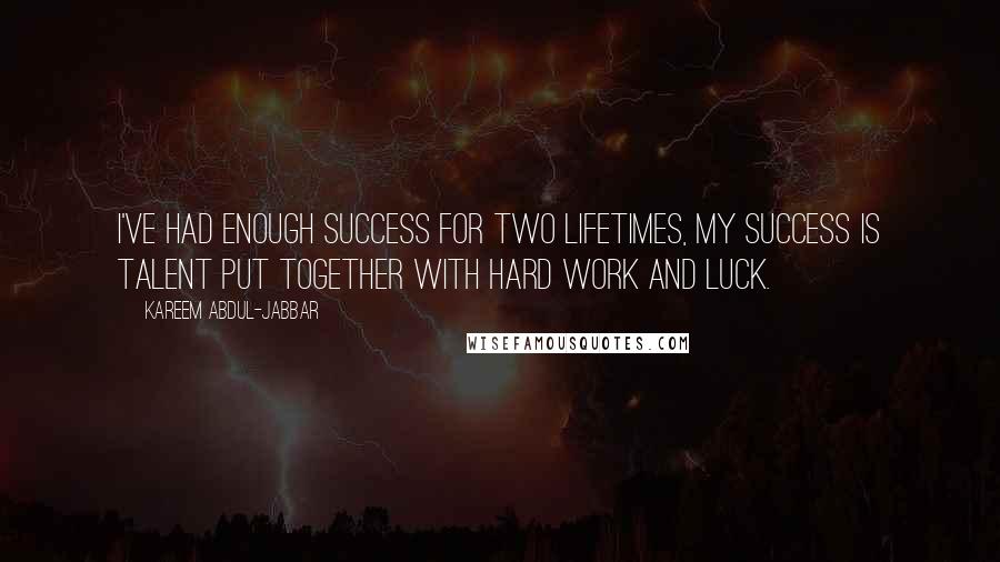 Kareem Abdul-Jabbar Quotes: I've had enough success for two lifetimes, My success is talent put together with hard work and luck.