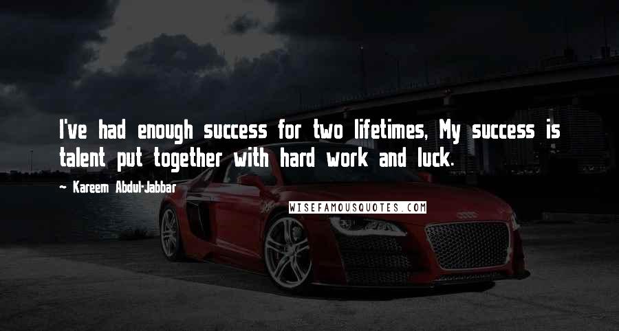 Kareem Abdul-Jabbar Quotes: I've had enough success for two lifetimes, My success is talent put together with hard work and luck.