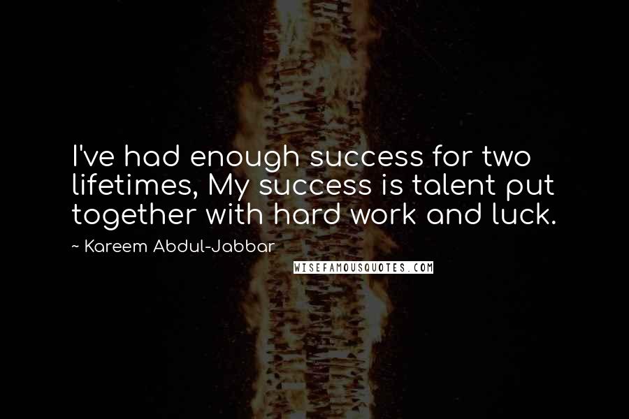 Kareem Abdul-Jabbar Quotes: I've had enough success for two lifetimes, My success is talent put together with hard work and luck.
