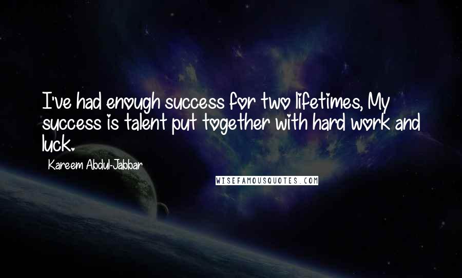 Kareem Abdul-Jabbar Quotes: I've had enough success for two lifetimes, My success is talent put together with hard work and luck.