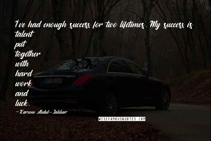 Kareem Abdul-Jabbar Quotes: I've had enough success for two lifetimes, My success is talent put together with hard work and luck.