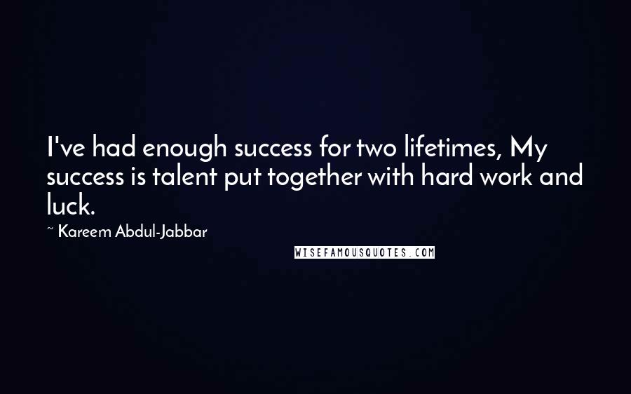 Kareem Abdul-Jabbar Quotes: I've had enough success for two lifetimes, My success is talent put together with hard work and luck.