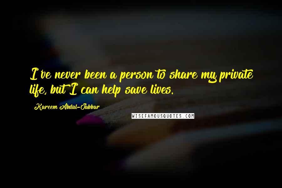 Kareem Abdul-Jabbar Quotes: I've never been a person to share my private life, but I can help save lives.