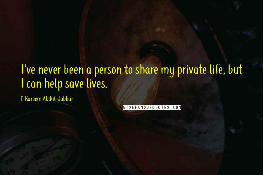 Kareem Abdul-Jabbar Quotes: I've never been a person to share my private life, but I can help save lives.