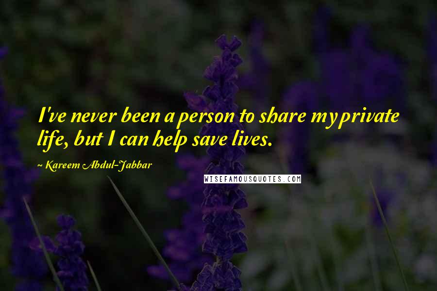 Kareem Abdul-Jabbar Quotes: I've never been a person to share my private life, but I can help save lives.