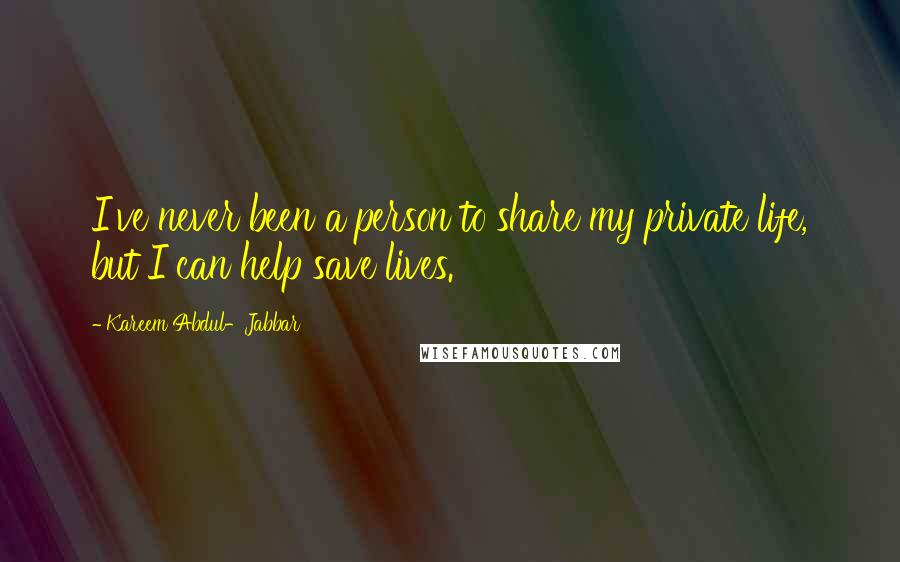 Kareem Abdul-Jabbar Quotes: I've never been a person to share my private life, but I can help save lives.