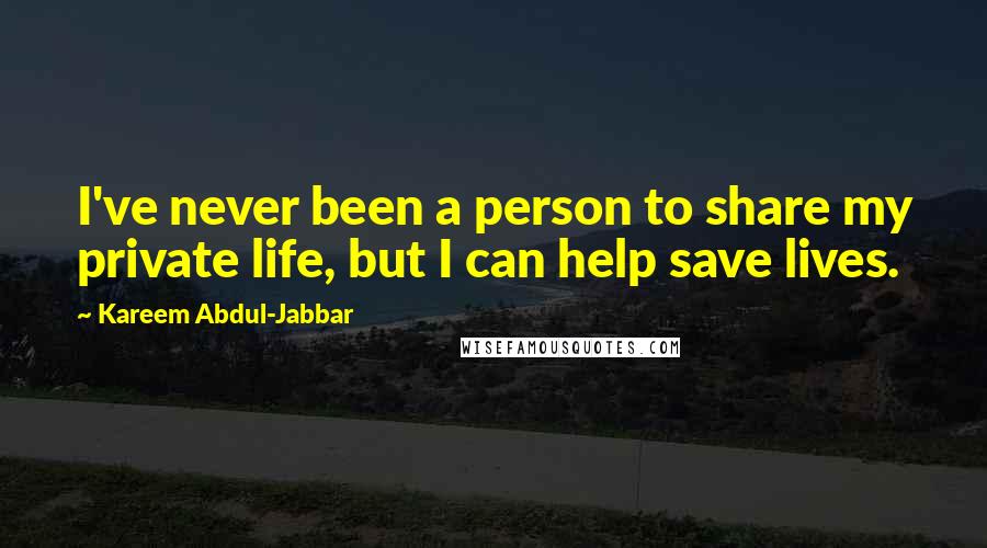 Kareem Abdul-Jabbar Quotes: I've never been a person to share my private life, but I can help save lives.