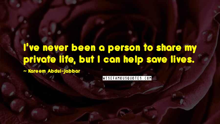 Kareem Abdul-Jabbar Quotes: I've never been a person to share my private life, but I can help save lives.