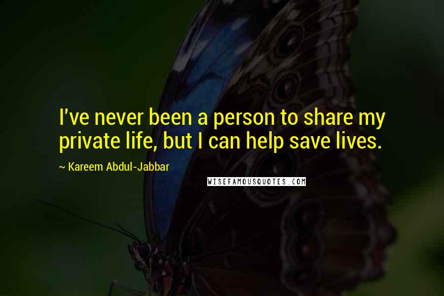 Kareem Abdul-Jabbar Quotes: I've never been a person to share my private life, but I can help save lives.