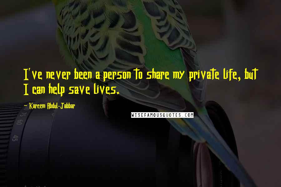 Kareem Abdul-Jabbar Quotes: I've never been a person to share my private life, but I can help save lives.