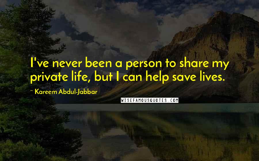 Kareem Abdul-Jabbar Quotes: I've never been a person to share my private life, but I can help save lives.