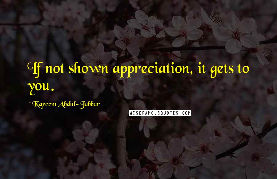 Kareem Abdul-Jabbar Quotes: If not shown appreciation, it gets to you.