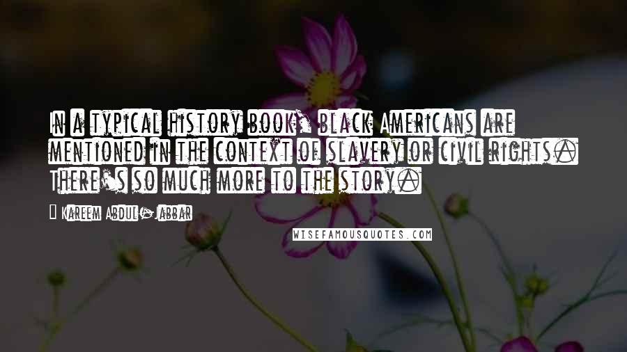 Kareem Abdul-Jabbar Quotes: In a typical history book, black Americans are mentioned in the context of slavery or civil rights. There's so much more to the story.