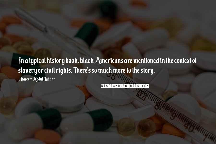 Kareem Abdul-Jabbar Quotes: In a typical history book, black Americans are mentioned in the context of slavery or civil rights. There's so much more to the story.