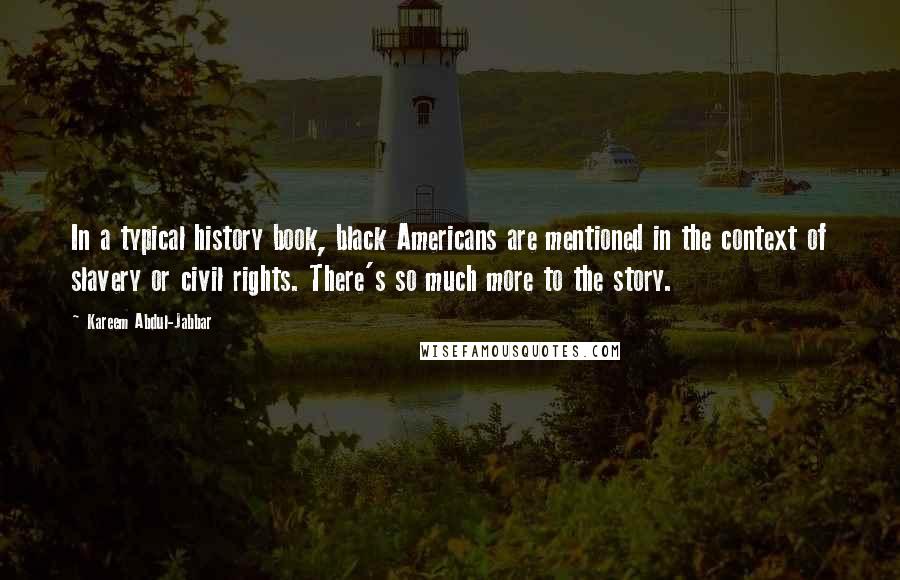 Kareem Abdul-Jabbar Quotes: In a typical history book, black Americans are mentioned in the context of slavery or civil rights. There's so much more to the story.