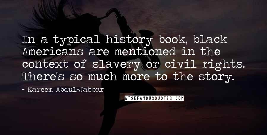 Kareem Abdul-Jabbar Quotes: In a typical history book, black Americans are mentioned in the context of slavery or civil rights. There's so much more to the story.