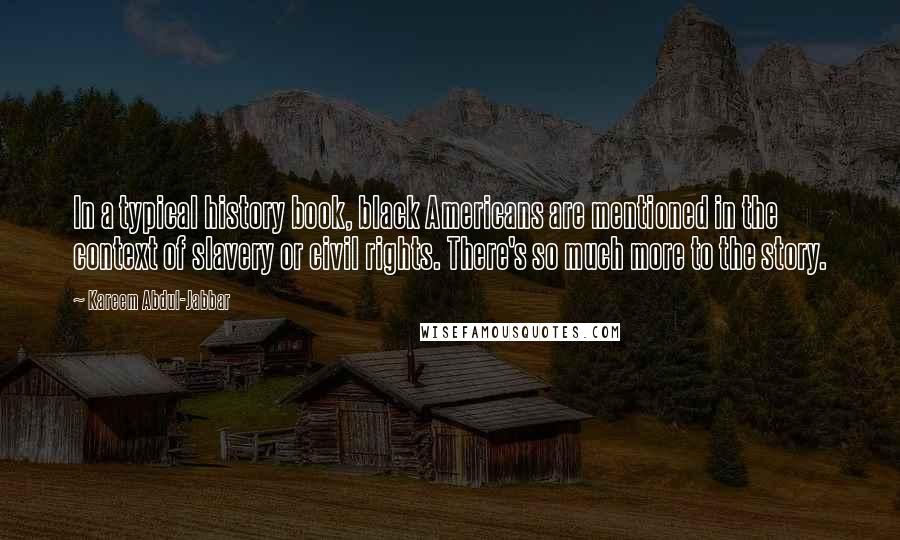 Kareem Abdul-Jabbar Quotes: In a typical history book, black Americans are mentioned in the context of slavery or civil rights. There's so much more to the story.