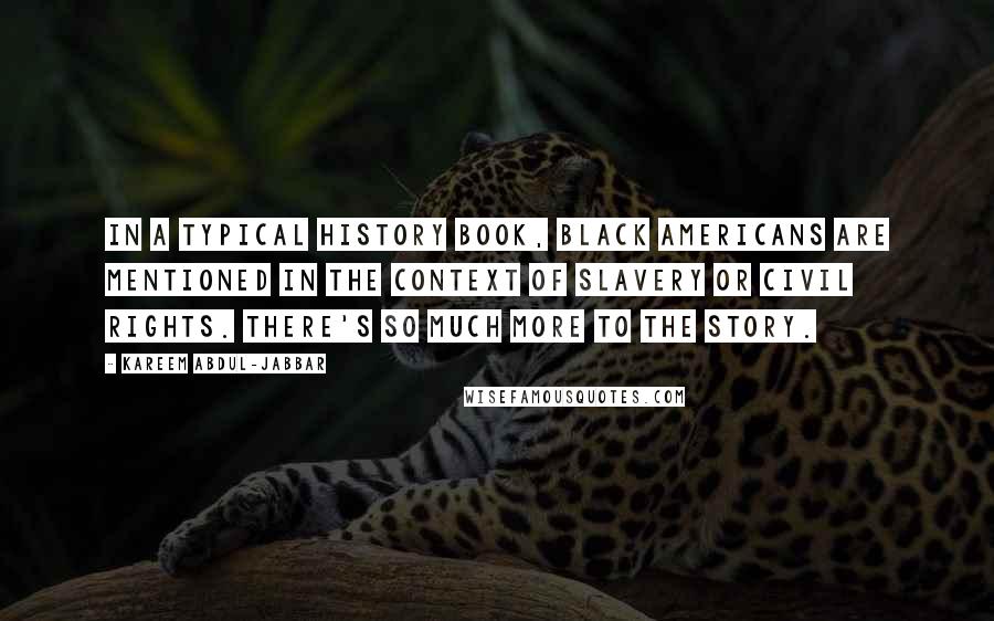 Kareem Abdul-Jabbar Quotes: In a typical history book, black Americans are mentioned in the context of slavery or civil rights. There's so much more to the story.