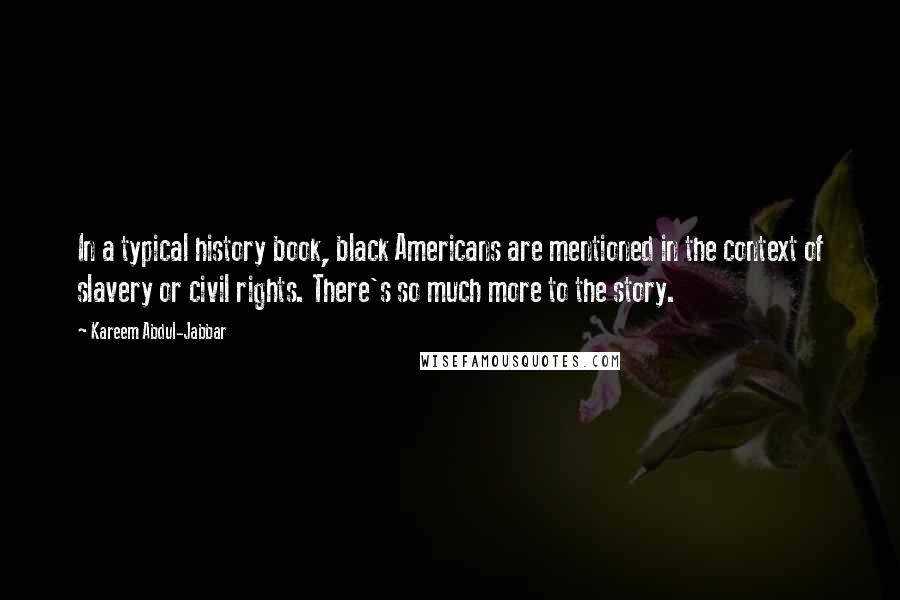 Kareem Abdul-Jabbar Quotes: In a typical history book, black Americans are mentioned in the context of slavery or civil rights. There's so much more to the story.