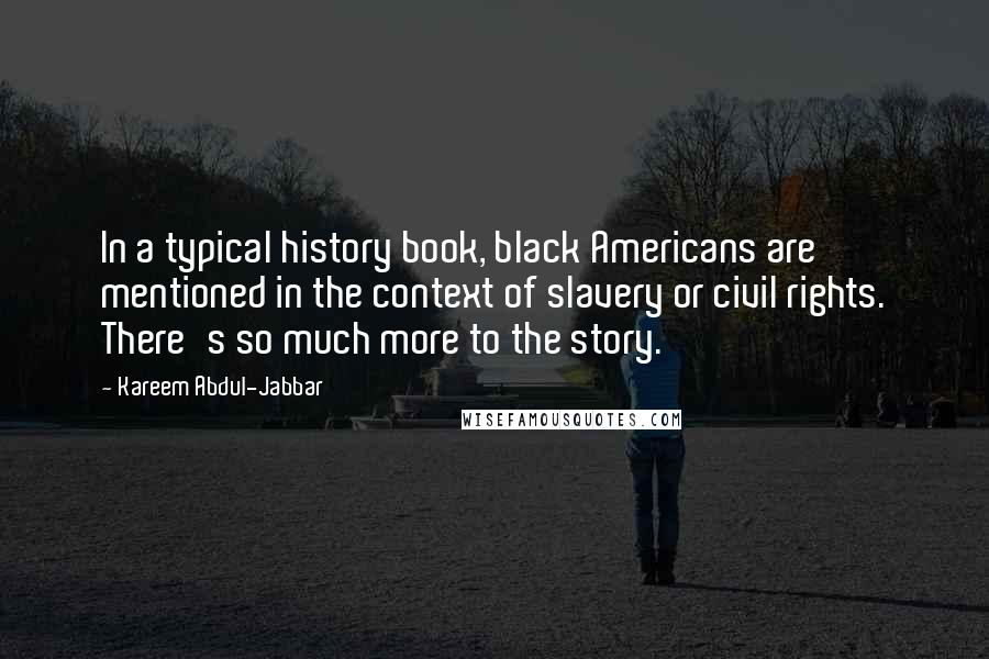 Kareem Abdul-Jabbar Quotes: In a typical history book, black Americans are mentioned in the context of slavery or civil rights. There's so much more to the story.