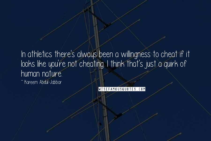 Kareem Abdul-Jabbar Quotes: In athletics there's always been a willingness to cheat if it looks like you're not cheating. I think that's just a quirk of human nature.