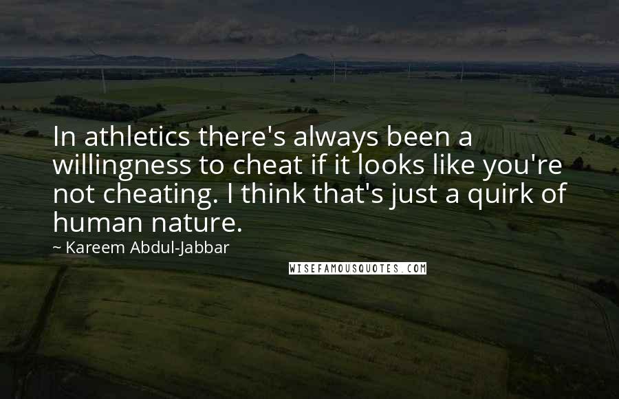 Kareem Abdul-Jabbar Quotes: In athletics there's always been a willingness to cheat if it looks like you're not cheating. I think that's just a quirk of human nature.