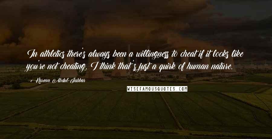 Kareem Abdul-Jabbar Quotes: In athletics there's always been a willingness to cheat if it looks like you're not cheating. I think that's just a quirk of human nature.