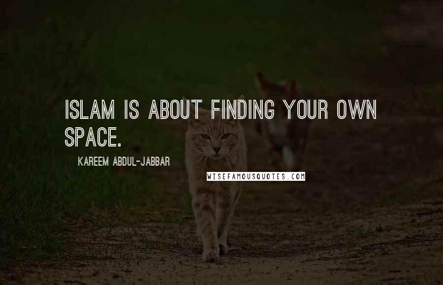 Kareem Abdul-Jabbar Quotes: Islam is about finding your own space.