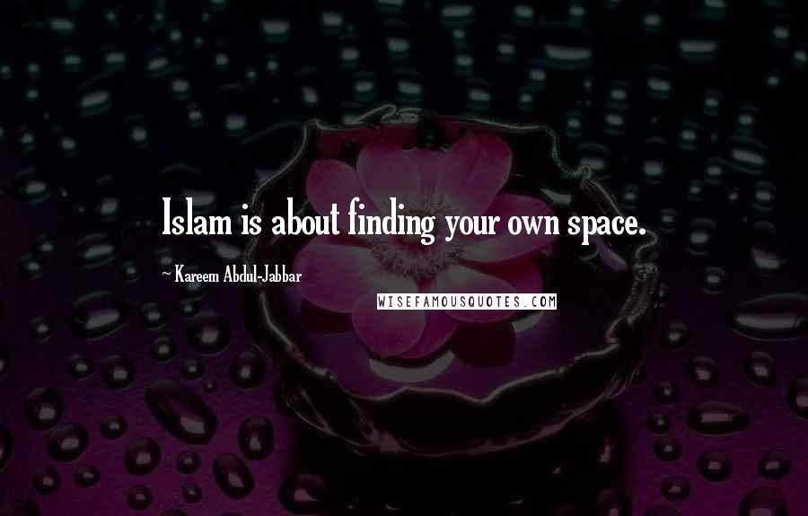 Kareem Abdul-Jabbar Quotes: Islam is about finding your own space.