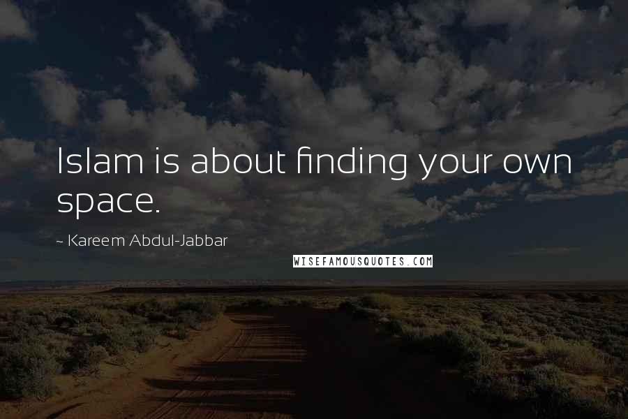 Kareem Abdul-Jabbar Quotes: Islam is about finding your own space.