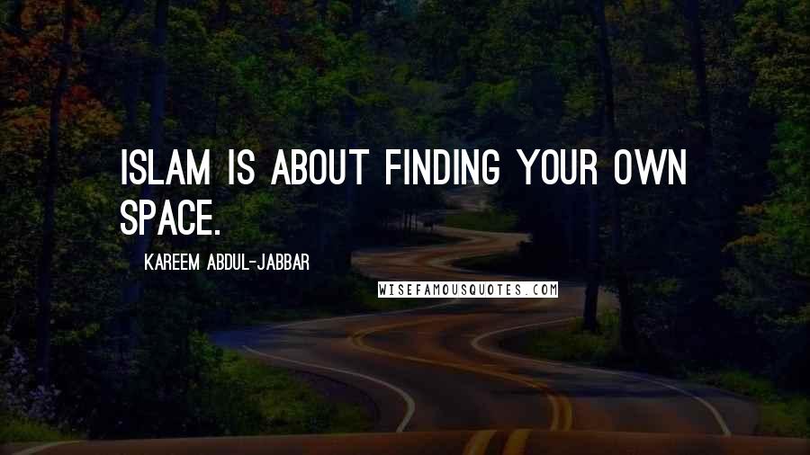 Kareem Abdul-Jabbar Quotes: Islam is about finding your own space.