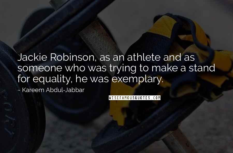 Kareem Abdul-Jabbar Quotes: Jackie Robinson, as an athlete and as someone who was trying to make a stand for equality, he was exemplary.
