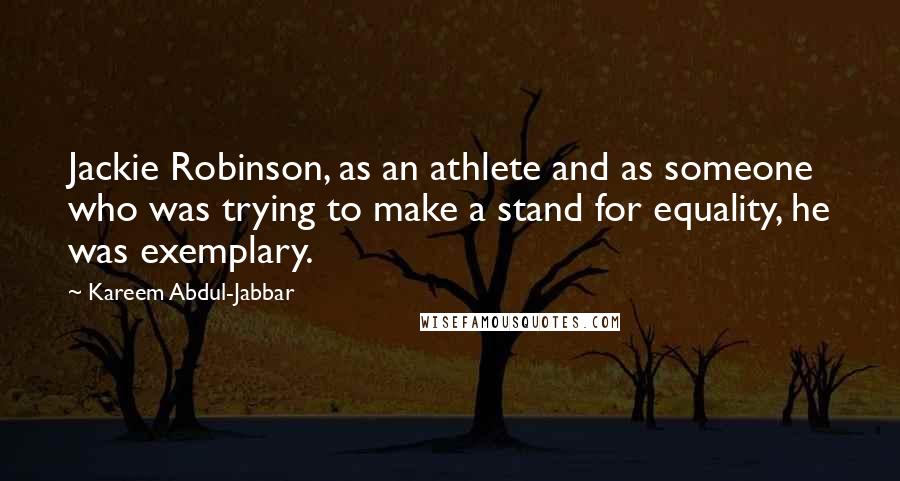 Kareem Abdul-Jabbar Quotes: Jackie Robinson, as an athlete and as someone who was trying to make a stand for equality, he was exemplary.
