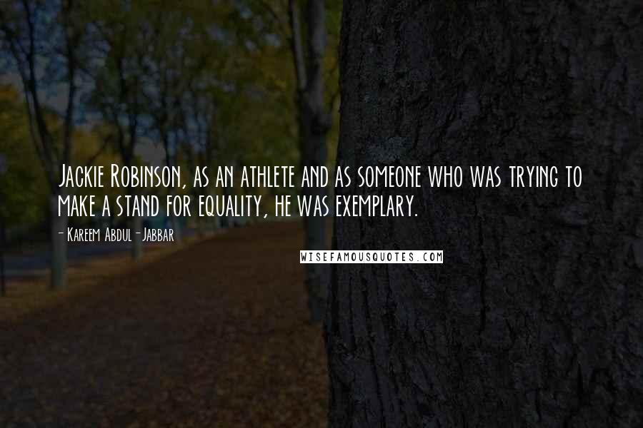 Kareem Abdul-Jabbar Quotes: Jackie Robinson, as an athlete and as someone who was trying to make a stand for equality, he was exemplary.