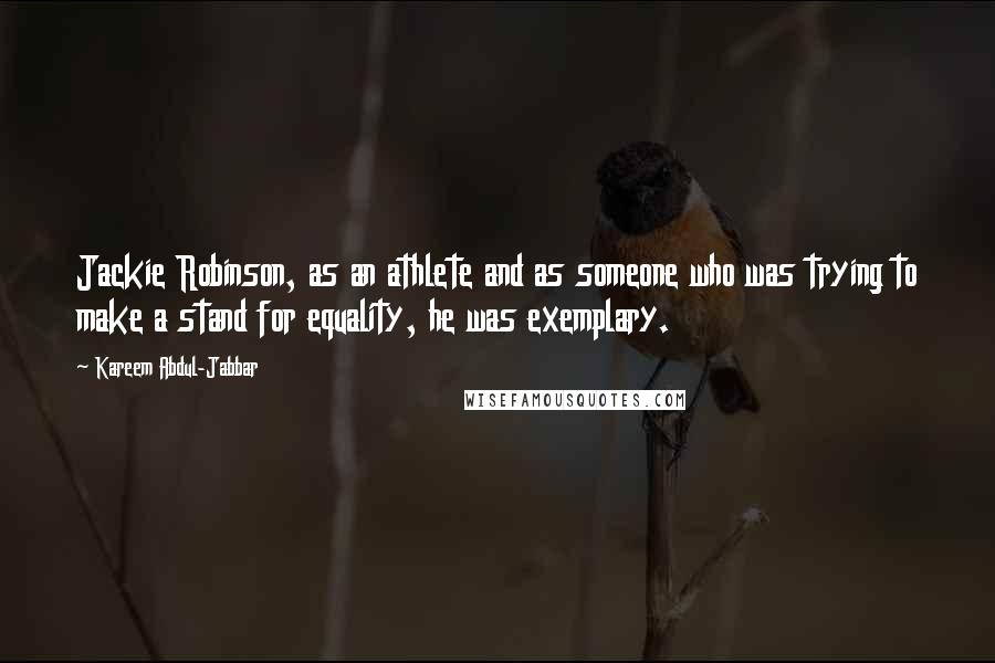 Kareem Abdul-Jabbar Quotes: Jackie Robinson, as an athlete and as someone who was trying to make a stand for equality, he was exemplary.