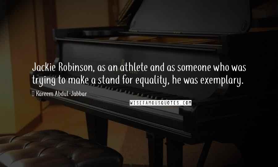 Kareem Abdul-Jabbar Quotes: Jackie Robinson, as an athlete and as someone who was trying to make a stand for equality, he was exemplary.