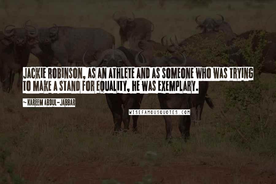 Kareem Abdul-Jabbar Quotes: Jackie Robinson, as an athlete and as someone who was trying to make a stand for equality, he was exemplary.