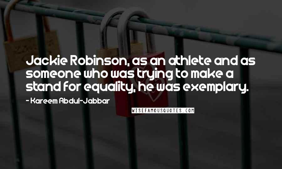 Kareem Abdul-Jabbar Quotes: Jackie Robinson, as an athlete and as someone who was trying to make a stand for equality, he was exemplary.