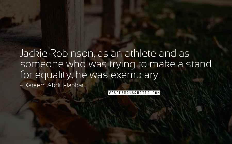 Kareem Abdul-Jabbar Quotes: Jackie Robinson, as an athlete and as someone who was trying to make a stand for equality, he was exemplary.