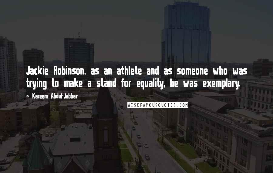 Kareem Abdul-Jabbar Quotes: Jackie Robinson, as an athlete and as someone who was trying to make a stand for equality, he was exemplary.