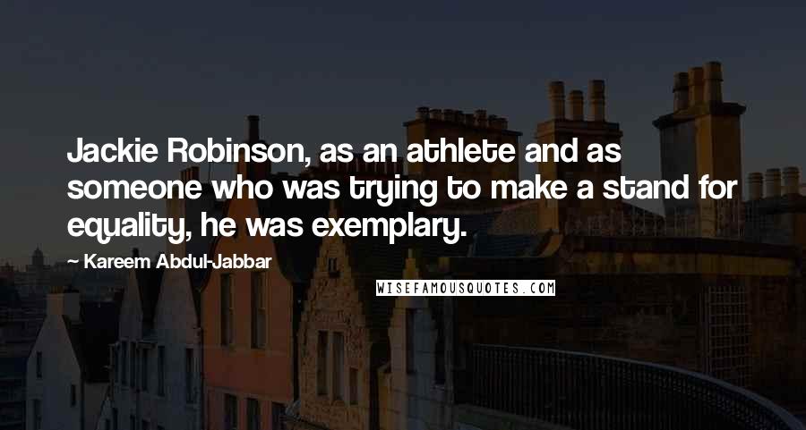 Kareem Abdul-Jabbar Quotes: Jackie Robinson, as an athlete and as someone who was trying to make a stand for equality, he was exemplary.