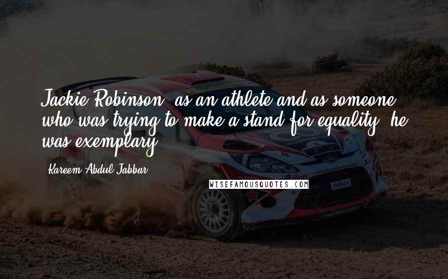Kareem Abdul-Jabbar Quotes: Jackie Robinson, as an athlete and as someone who was trying to make a stand for equality, he was exemplary.