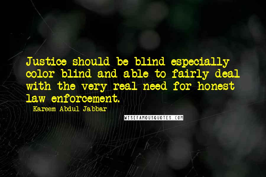 Kareem Abdul-Jabbar Quotes: Justice should be blind especially color-blind and able to fairly deal with the very real need for honest law enforcement.