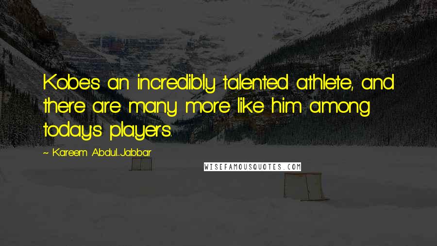 Kareem Abdul-Jabbar Quotes: Kobe's an incredibly talented athlete, and there are many more like him among today's players.
